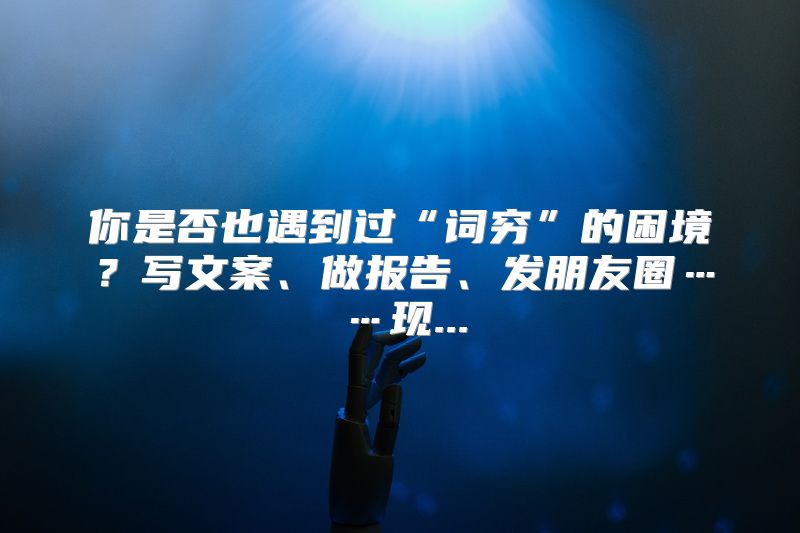 你是否也遇到过“词穷”的困境？写文案、做报告、发朋友圈……现...