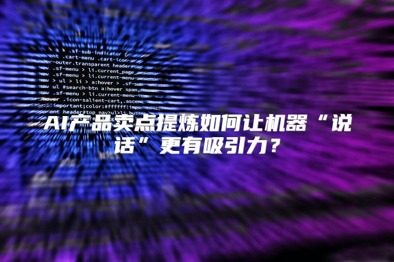 AI产品卖点提炼如何让机器“说话”更有吸引力？