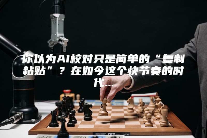 你以为AI校对只是简单的“复制粘贴”？在如今这个快节奏的时代...