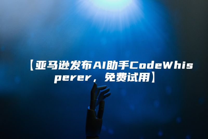【亚马逊发布AI助手CodeWhisperer，免费试用】