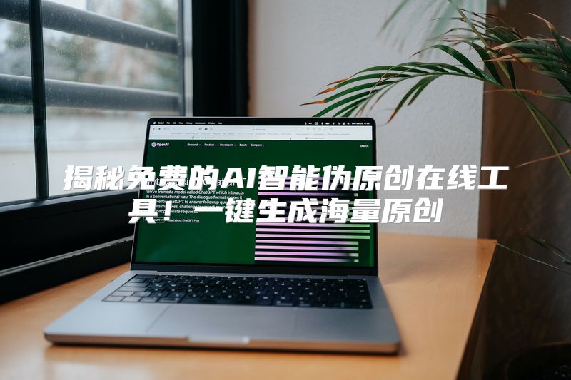 揭秘免费的AI智能伪原创在线工具！一键生成海量原创