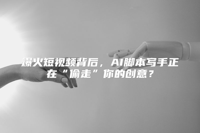 爆火短视频背后，AI脚本写手正在“偷走”你的创意？