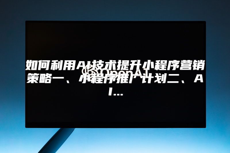 如何利用AI技术提升小程序营销策略一、小程序推广计划二、AI...