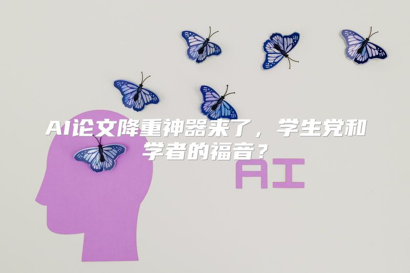 AI论文降重神器来了，学生党和学者的福音？