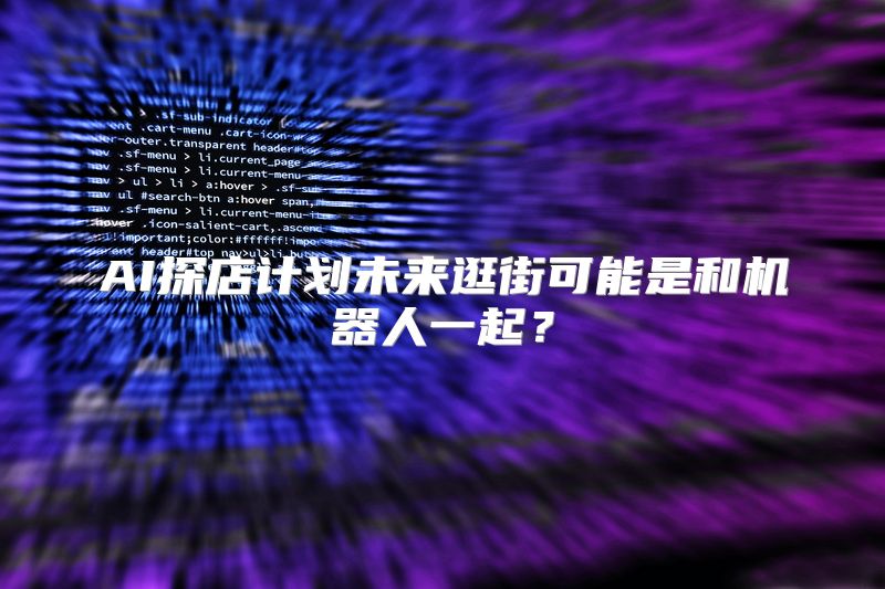 AI探店计划未来逛街可能是和机器人一起？
