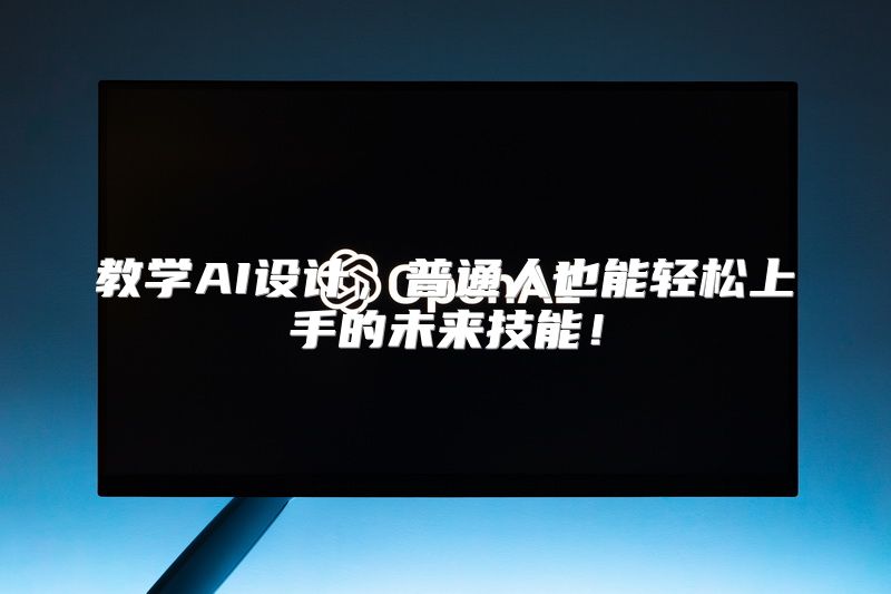 教学AI设计，普通人也能轻松上手的未来技能！