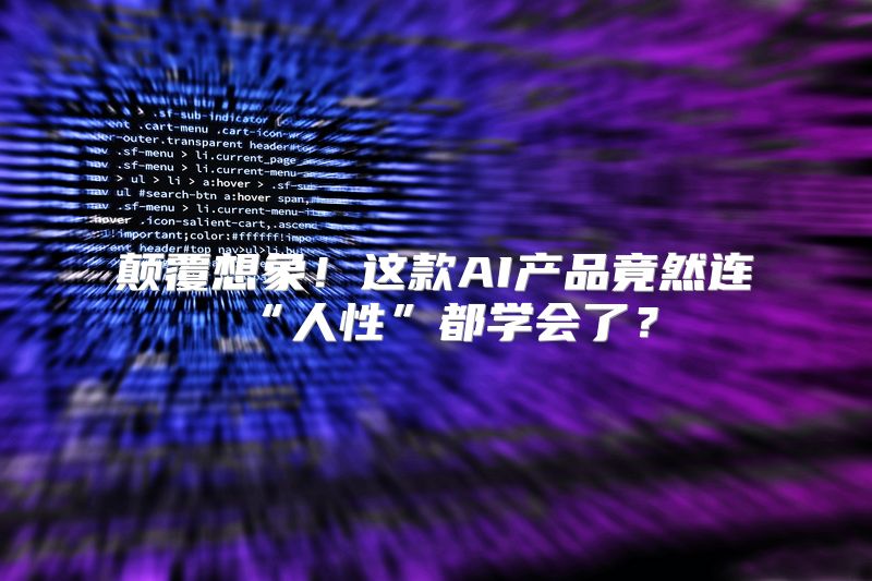 颠覆想象！这款AI产品竟然连“人性”都学会了？
