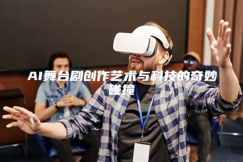 AI舞台剧创作艺术与科技的奇妙碰撞
