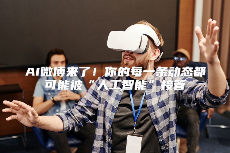 AI微博来了！你的每一条动态都可能被“人工智能”接管