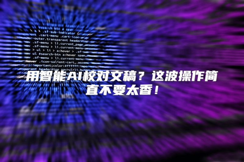 用智能AI校对文稿？这波操作简直不要太香！
