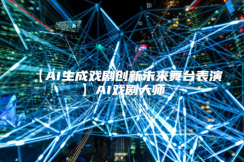 【AI生成戏剧创新未来舞台表演】AI戏剧大师