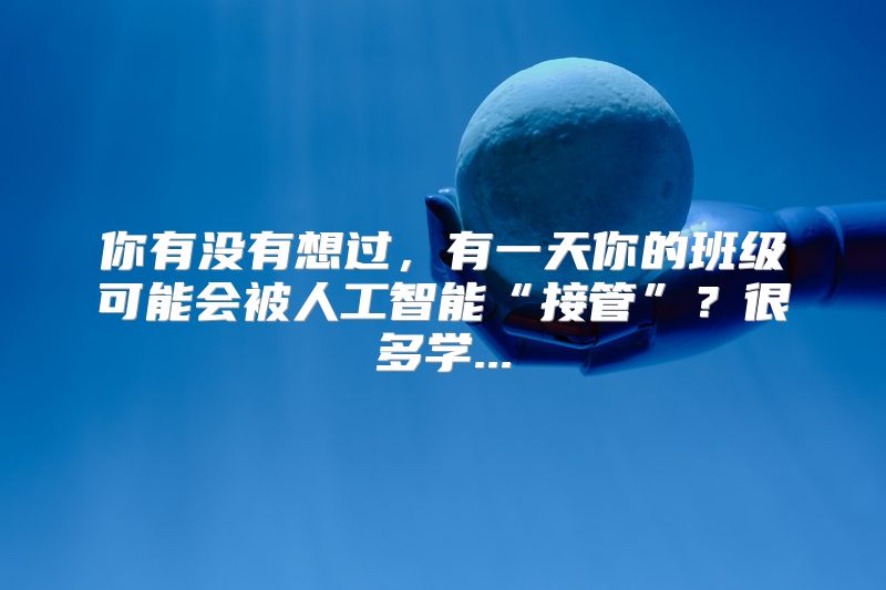 你有没有想过，有一天你的班级可能会被人工智能“接管”？很多学...