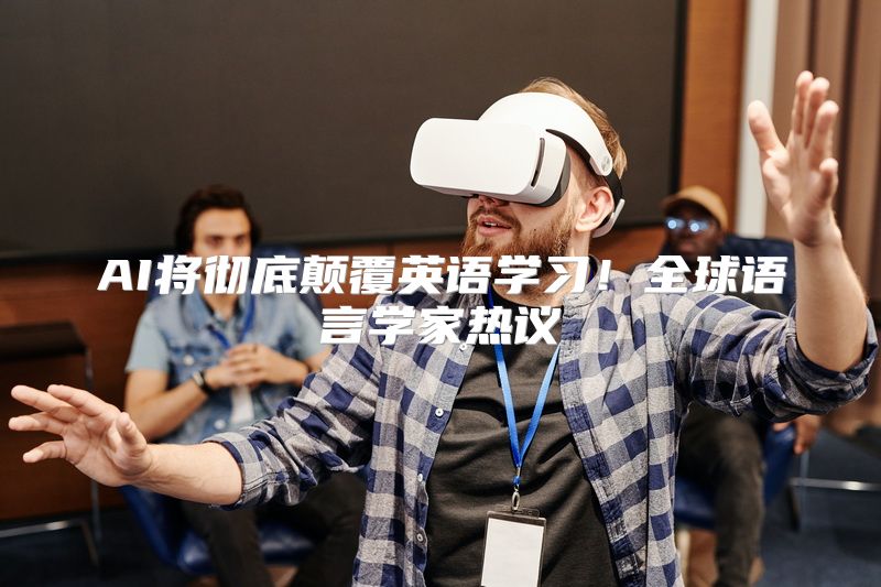 AI将彻底颠覆英语学习！全球语言学家热议
