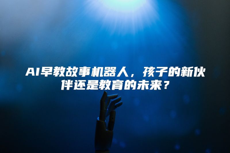 AI早教故事机器人，孩子的新伙伴还是教育的未来？