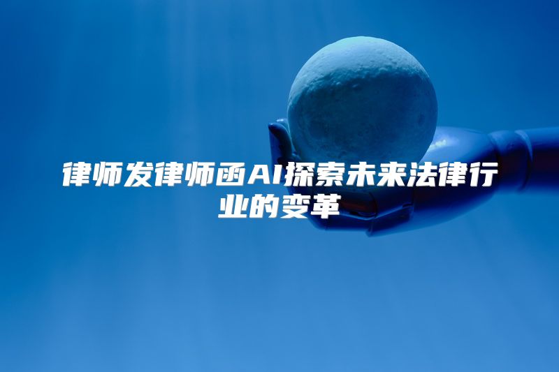 律师发律师函AI探索未来法律行业的变革