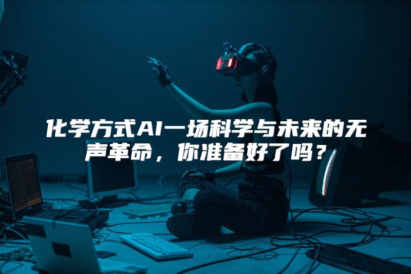 化学方式AI一场科学与未来的无声革命，你准备好了吗？