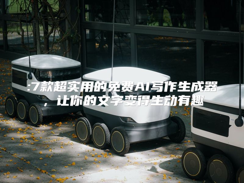 :7款超实用的免费AI写作生成器，让你的文字变得生动有趣