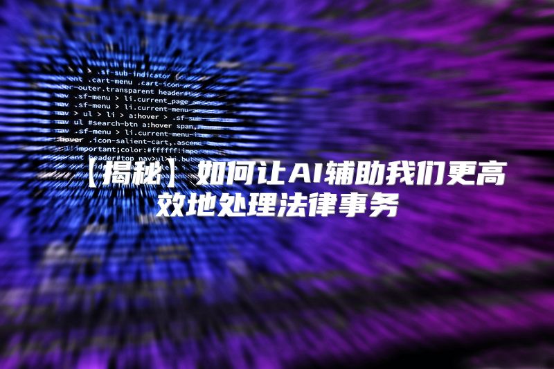 【揭秘】如何让AI辅助我们更高效地处理法律事务
