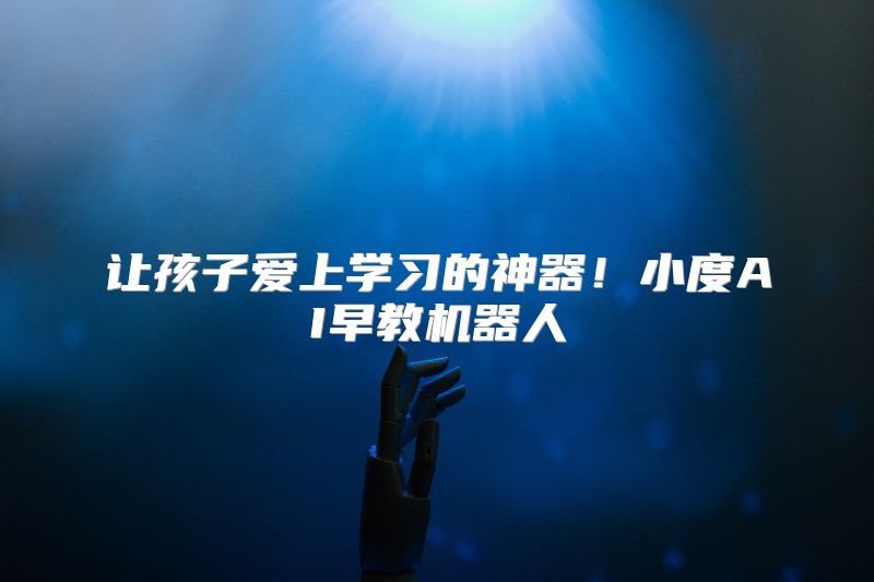 让孩子爱上学习的神器！小度AI早教机器人