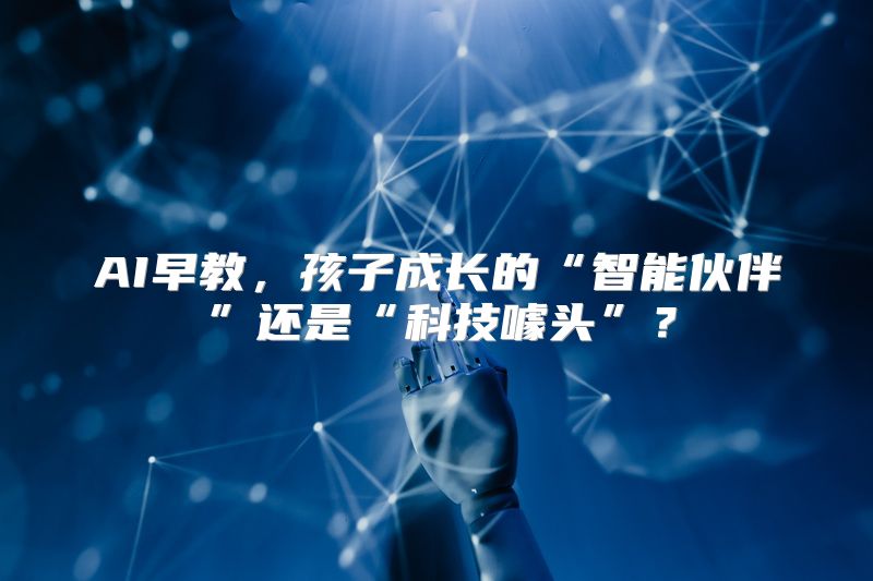 AI早教，孩子成长的“智能伙伴”还是“科技噱头”？