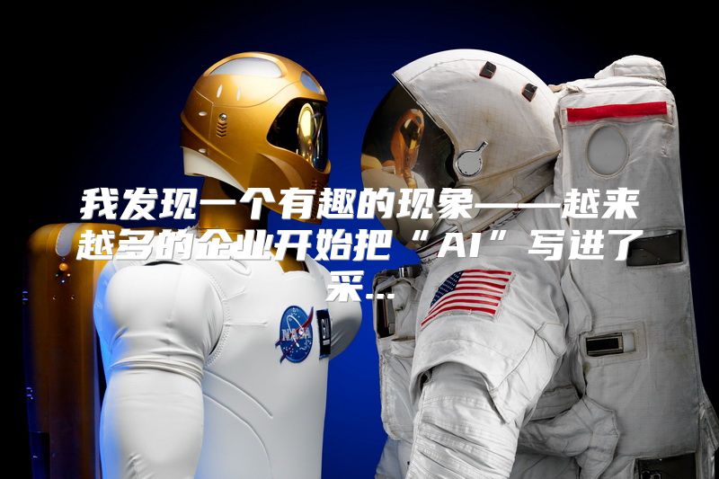 我发现一个有趣的现象——越来越多的企业开始把“AI”写进了采...
