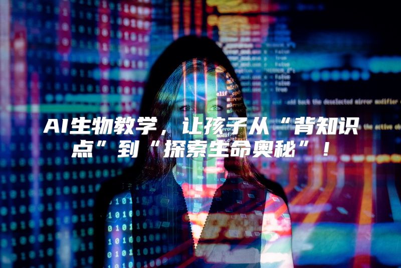 AI生物教学，让孩子从“背知识点”到“探索生命奥秘”！
