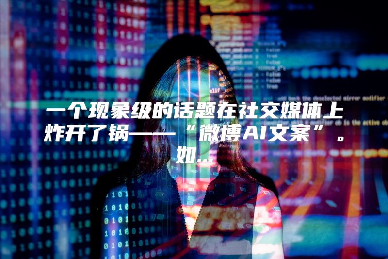 一个现象级的话题在社交媒体上炸开了锅——“微博AI文案”。如...
