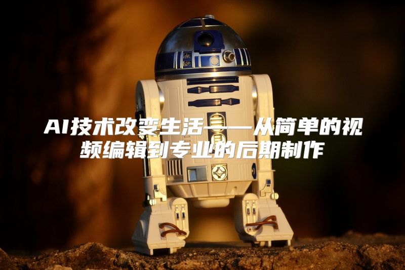 AI技术改变生活——从简单的视频编辑到专业的后期制作