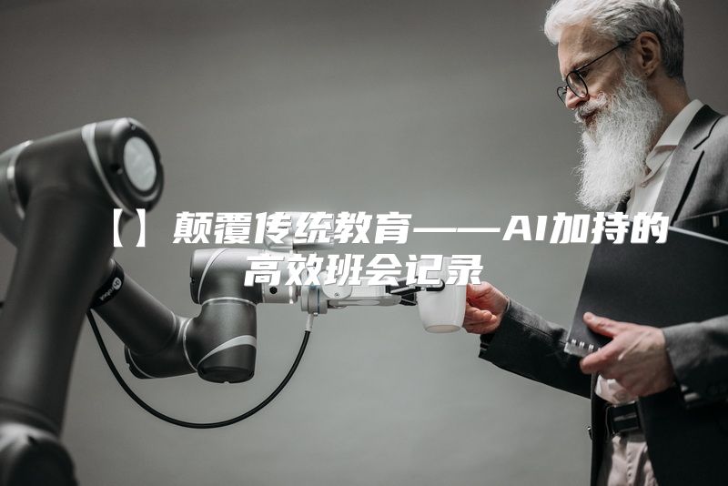 【】颠覆传统教育——AI加持的高效班会记录