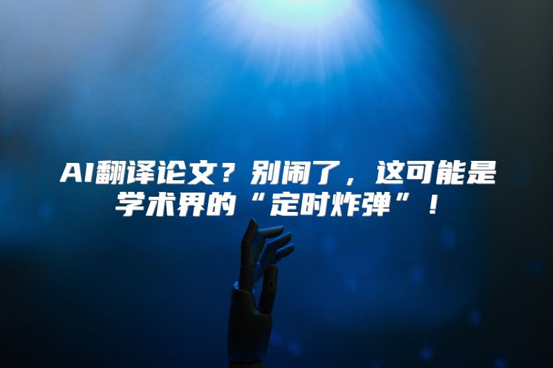 AI翻译论文？别闹了，这可能是学术界的“定时炸弹”！