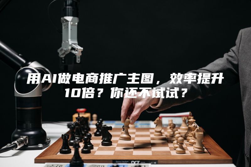 用AI做电商推广主图，效率提升10倍？你还不试试？