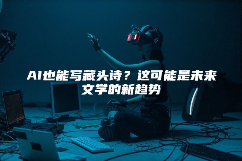 AI也能写藏头诗？这可能是未来文学的新趋势