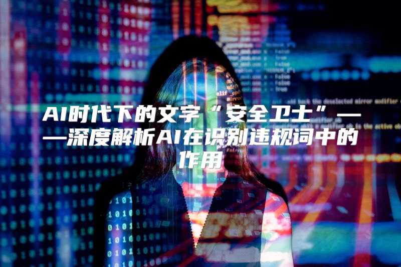 AI时代下的文字“安全卫士”——深度解析AI在识别违规词中的作用