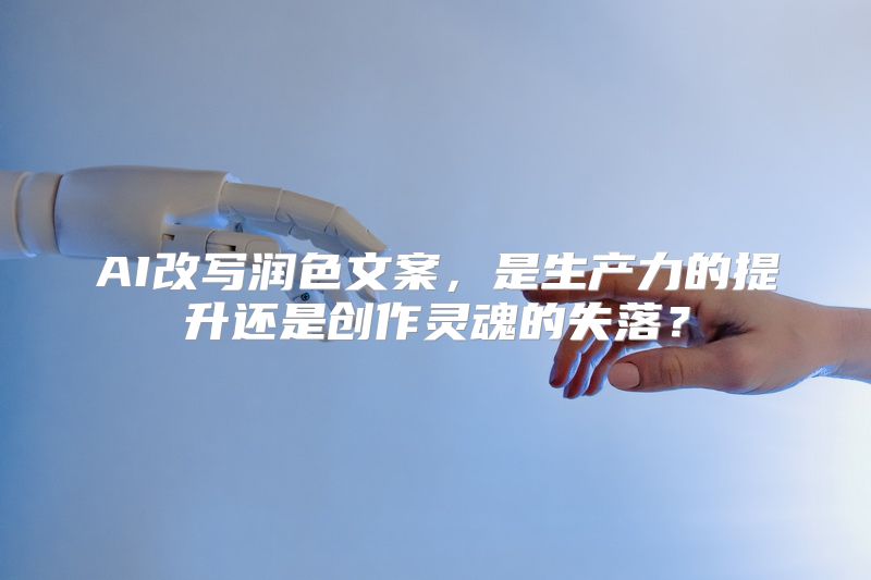 AI改写润色文案，是生产力的提升还是创作灵魂的失落？