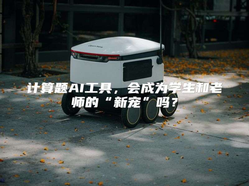 计算题AI工具，会成为学生和老师的“新宠”吗？