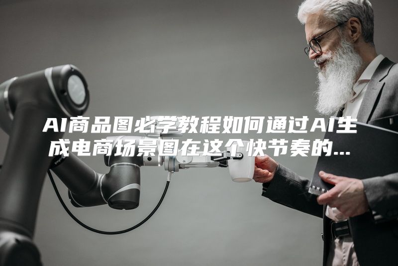 AI商品图必学教程如何通过AI生成电商场景图在这个快节奏的...