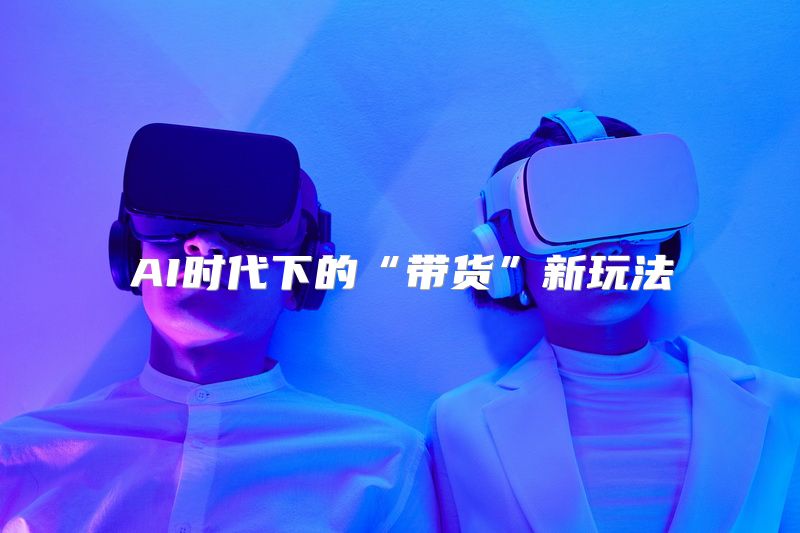 AI时代下的“带货”新玩法