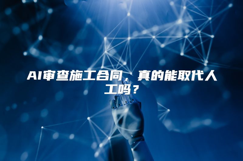 AI审查施工合同，真的能取代人工吗？
