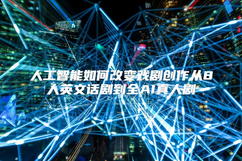 人工智能如何改变戏剧创作从8人英文话剧到全AI真人剧