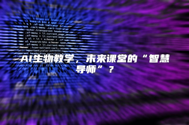 AI生物教学，未来课堂的“智慧导师”？