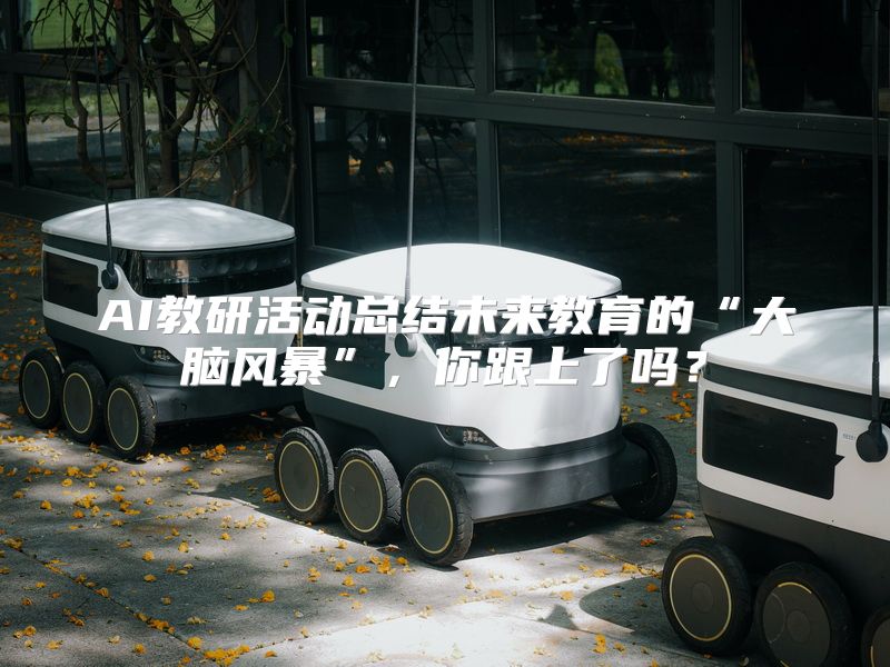 AI教研活动总结未来教育的“大脑风暴”，你跟上了吗？