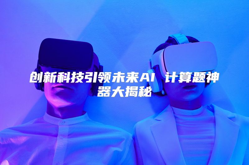 创新科技引领未来AI 计算题神器大揭秘