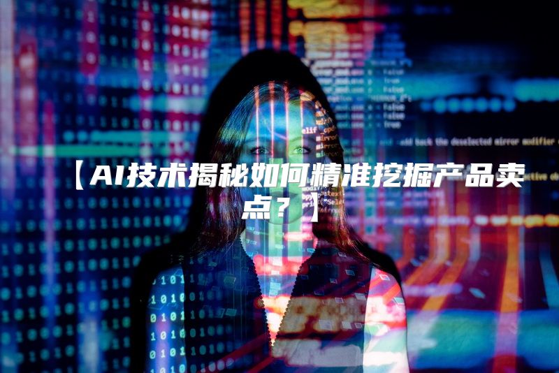 【AI技术揭秘如何精准挖掘产品卖点？】