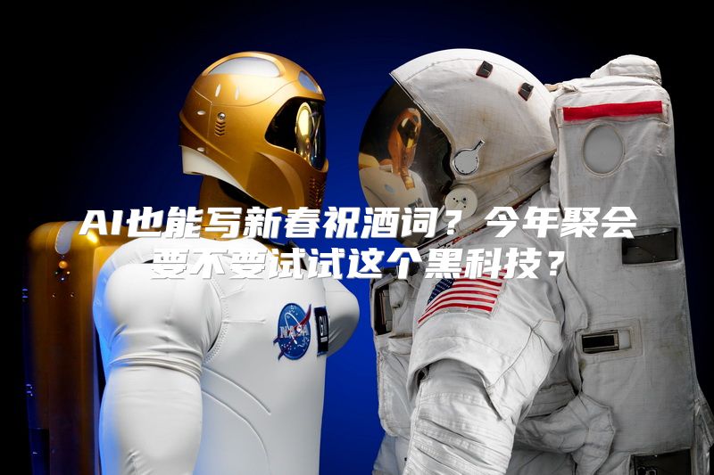 AI也能写新春祝酒词？今年聚会要不要试试这个黑科技？
