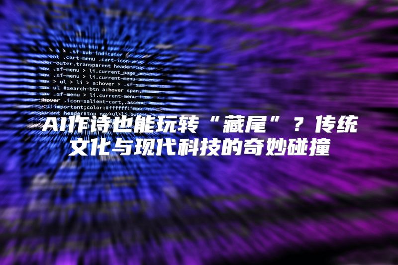 AI作诗也能玩转“藏尾”？传统文化与现代科技的奇妙碰撞