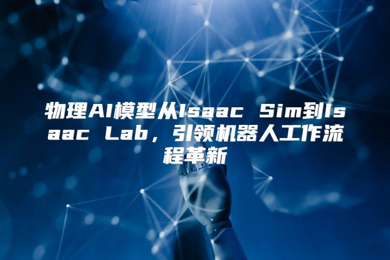 物理AI模型从Isaac Sim到Isaac Lab，引领机器人工作流程革新