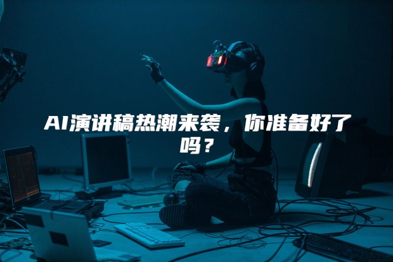 AI演讲稿热潮来袭，你准备好了吗？