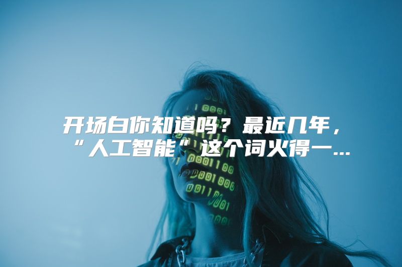 开场白你知道吗？最近几年，“人工智能”这个词火得一...