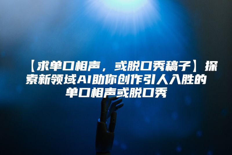 【求单口相声，或脱口秀稿子】探索新领域AI助你创作引人入胜的单口相声或脱口秀
