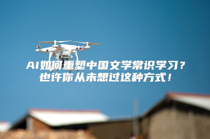 AI如何重塑中国文学常识学习？也许你从未想过这种方式！